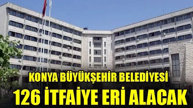 Konya Büyükşehir Belediyesi 126 İtfaiye Eri alıyor