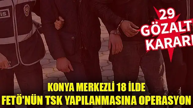 Konya merkezli 18 ilde FETÖ'nün TSK yapılanmasına operasyon: 29 gözaltı kararı