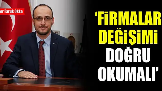 Ömer Faruk Okka: Firmalar değişimi doğru okumalı
