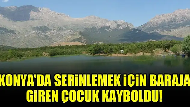 Konya'da serinlemek için baraja giren çocuk kayboldu!