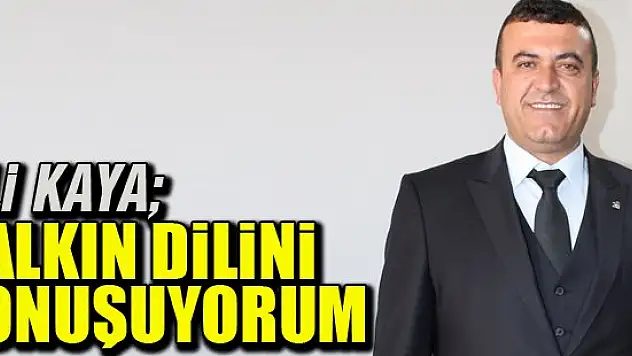 Ali Kaya: Halkın dilini konuşuyorum