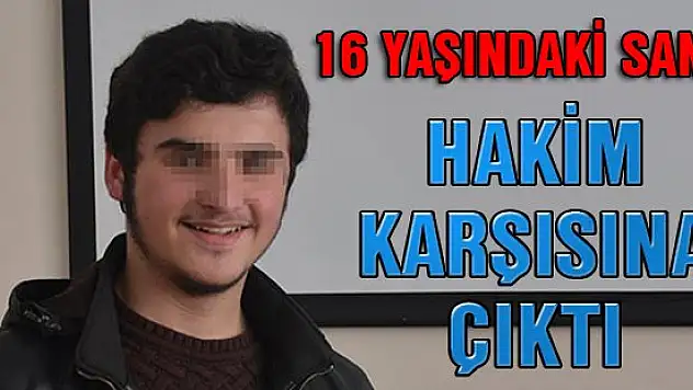 16 yaşındaki sanık, hakim karşısına çıktı