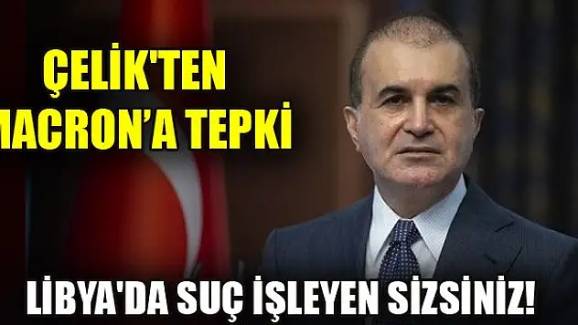 AK Parti Sözcüsü Çelik'ten Macron'a: Libya'da suç işleyen sizsiniz