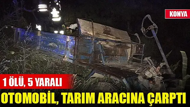 Konya'da otomobil, tarım aracına çarptı: 1 ölü, 5 yaralı