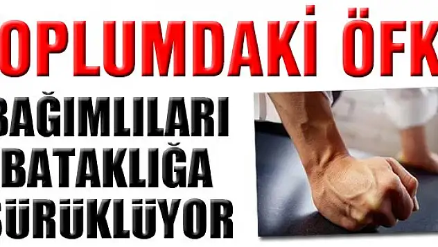 Toplumdaki öfke, bağımlıları bataklığa sürüklüyor