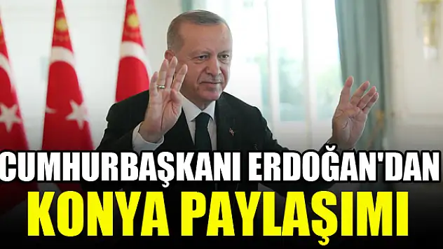 Cumhurbaşkanı Erdoğan'dan Konya paylaşımı