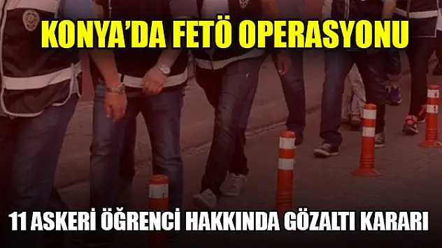 Konya'da FETÖ operasyonu: İhraç edilen 11 askeri öğrenci hakkında gözaltı kararı