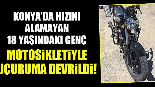 Konya'da hızını alamayan 18 yaşındaki genç, motosikletiyle uçuruma devrildi!