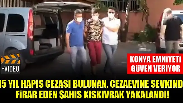 Konya'da 15 yıl hapis cezası bulunan, cezaevine sevki sırasında firar eden şahıs kıskıvrak yakalandı!