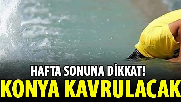 Hafta sonuna dikkat! Konya kavrulacak