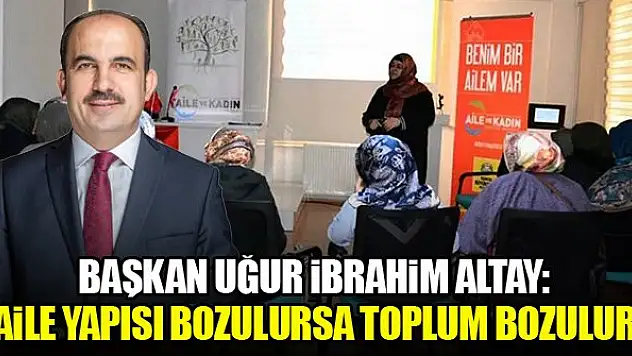 Başkan Altay: Aile yapısı bozulursa toplum bozulur