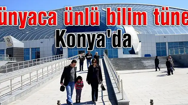 Dünyaca ünlü bilim tüneli Konya'da