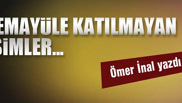 Temayüle katılmayan isimler… Ömer İnal yazdı...