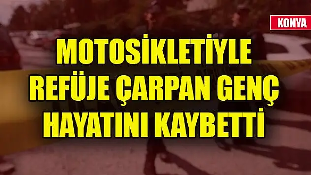Konya'da motosikletiyle refüje çarpan genç hayatını kaybetti