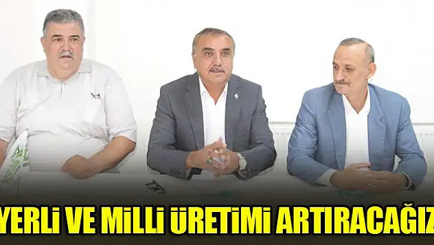 Edip Yıldız: Yerli ve milli üretimi artıracağız