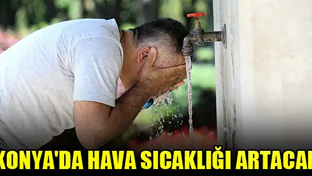 Konya'da hava sıcaklığı artacak