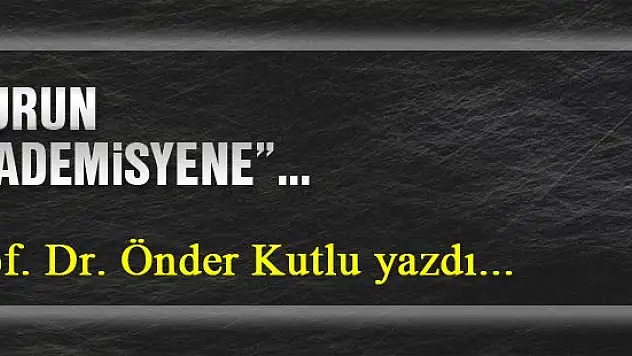 'Vurun akademisyene''... Prof. Dr. Önder Kutlu yazdı...