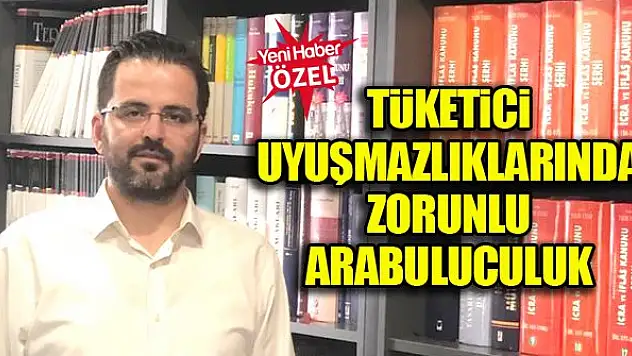 Tüketici uyuşmazlıklarında zorunlu arabuluculuk
