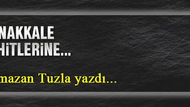 Çanakkale şehitlerine... Ramazan Tuzla yazdı...