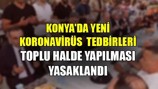 Konya'da yeni koronavirüs tedbirleri! Toplu halde yapılması yasaklandı