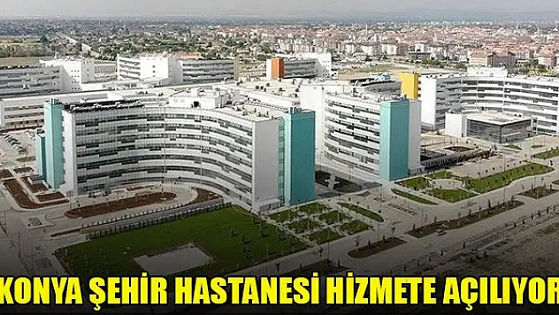 Konya Şehir Hastanesi hizmete açılıyor