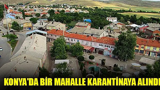 Konya'da bir mahalle karantinaya alındı
