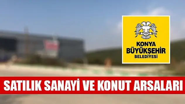 Konya Büyükşehir Belediyesinden satılık sanayi ve konut arsaları