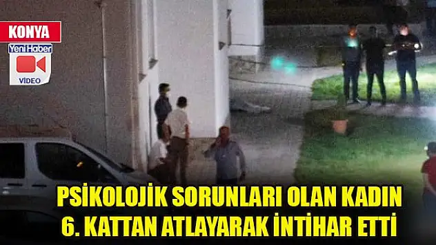 Konya'da psikolojik sorunları olan kadın 6. kattan atlayarak intihar etti