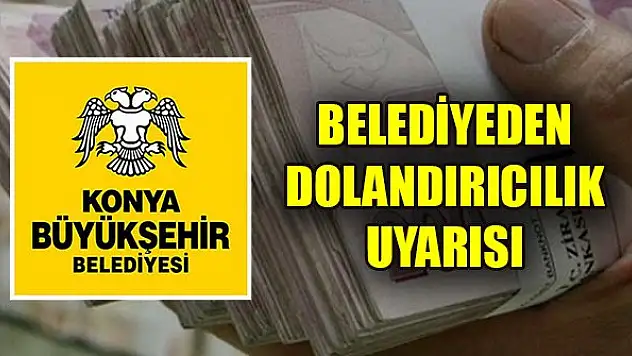 Konya Büyükşehir Belediyesi'nden dolandırıcılık uyarısı