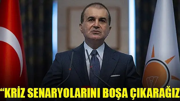 AK Parti Sözcüsü Ömer Çelik: Kriz senaryolarını boşa çıkarağız