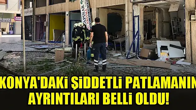 Konya'daki şiddetli patlamanın ayrıntıları belli oldu!
