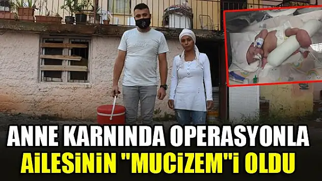 Anne karnında operasyonla ailesinin 'Mucizem'i oldu