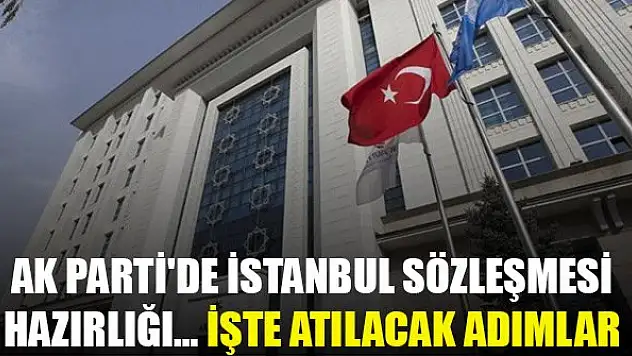 AK Parti'de İstanbul Sözleşmesi hazırlığı… İşte atılacak adımlar