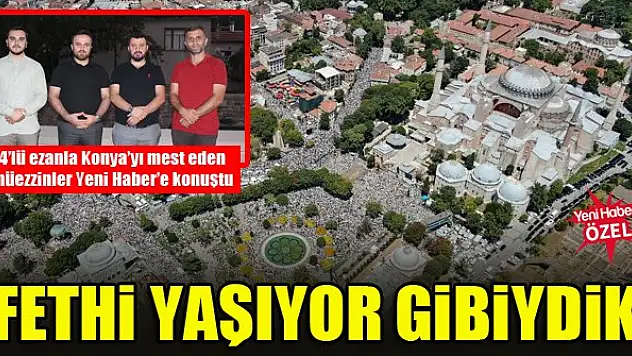 'Ayasofya'nın ibadete açılışında fethi yaşıyor gibiydik'