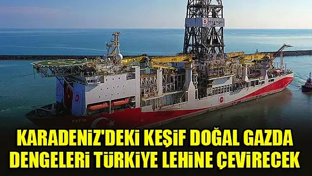 Karadeniz'deki keşif doğal gazda dengeleri Türkiye lehine çevirecek