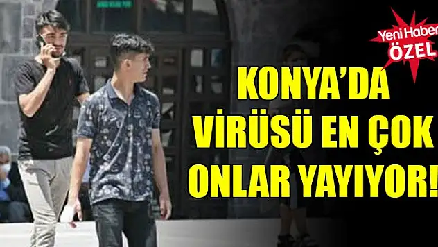 Konya'da virüsü en çok onlar yayıyor!
