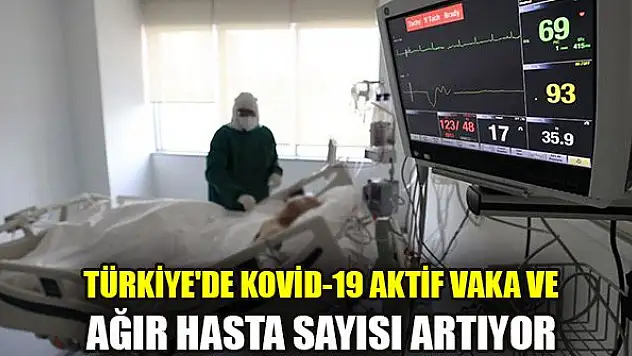 Türkiye'de Kovid-19 aktif vaka ve ağır hasta sayısı artıyor