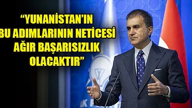 Ömer Çelik: Yunanistan'ın bu adımlarının neticesi ağır başarısızlık olacaktır