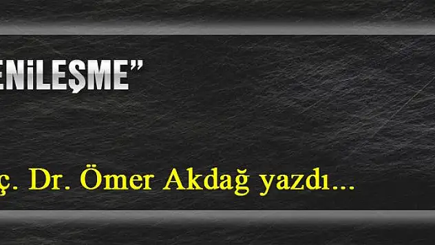 Yenileşme... Doç. Dr. Ömer Akdağ yazdı...