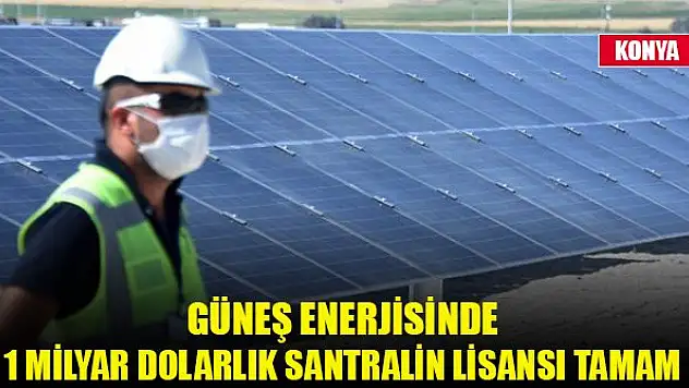 Güneş enerjisinde 1 milyar dolarlık santralin lisansı tamam