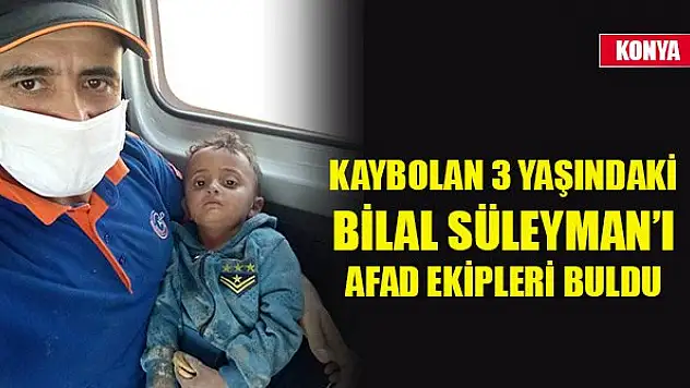 Konya'da kaybolan 3 yaşındaki Bilal Süleyman'ı AFAD ekipleri buldu