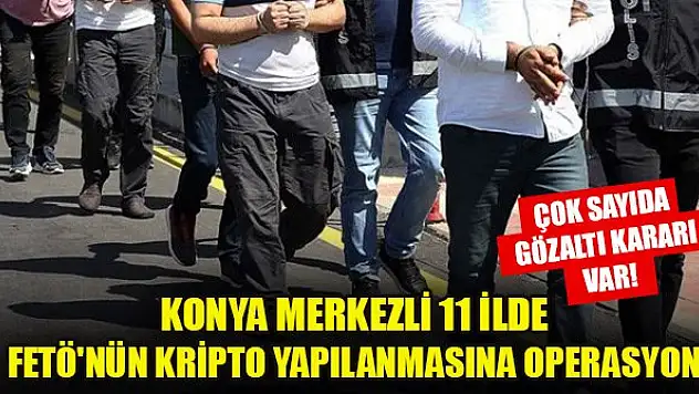 Konya merkezli 11 ilde FETÖ'nün TSK'deki kripto yapılanmasına operasyon: 11 gözaltı