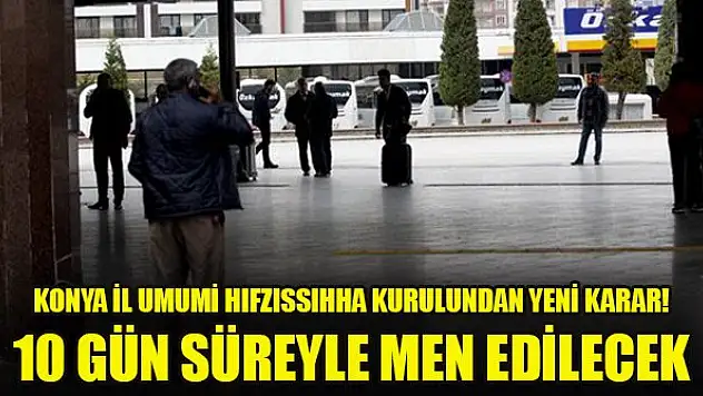 Konya İl Umumi Hıfzıssıhha Kurulundan yeni karar! 10 gün süreyle men edilecek