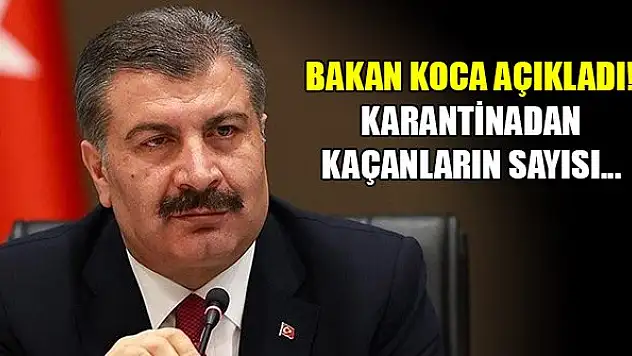 Sağlık Bakanı Koca açıkladı! Karantinadan kaçanların sayısı...