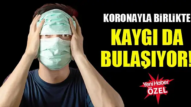 Koronayla birlikte kaygı da bulaşıyor!