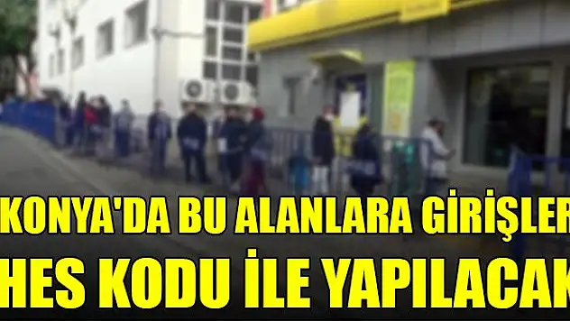 Konya'da bu alanlara girişler HES kodu ile yapılacak