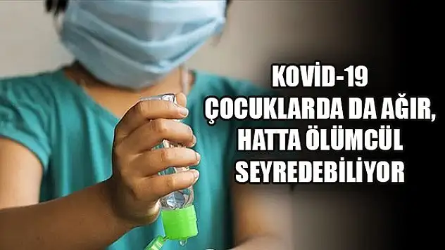 Kovid-19 çocuklarda da ağır, hatta ölümcül seyredebiliyor
