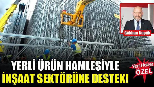 Yerli ürün hamlesiyle inşaat sektörüne destek!