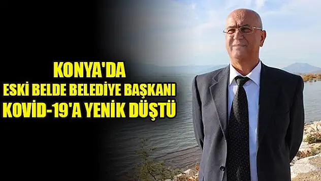 Konya'da eski belde belediye başkanı Ali Mermer Kovid-19'a yenik düştü