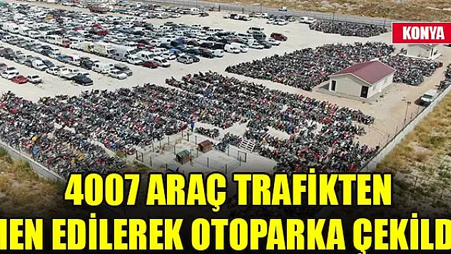 Konya'da 4007 araç trafikten men edilerek otoparka çekildi